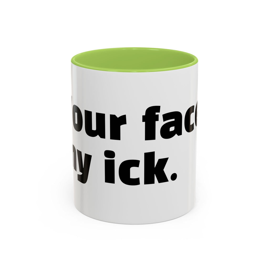 "Your face, my ick."