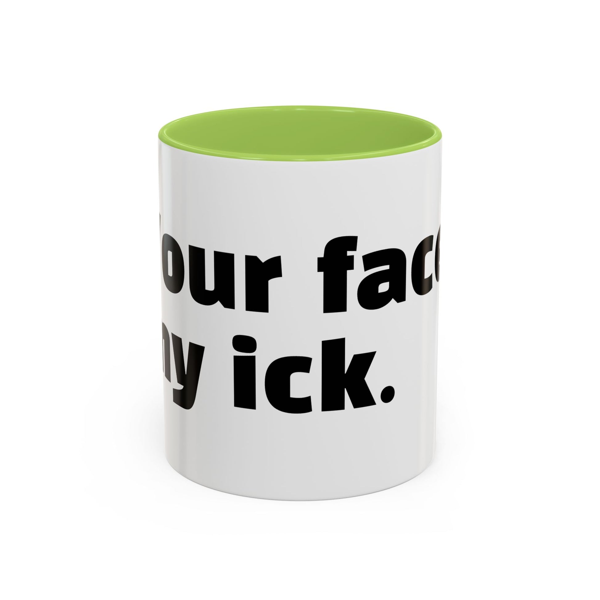 "Your face, my ick."