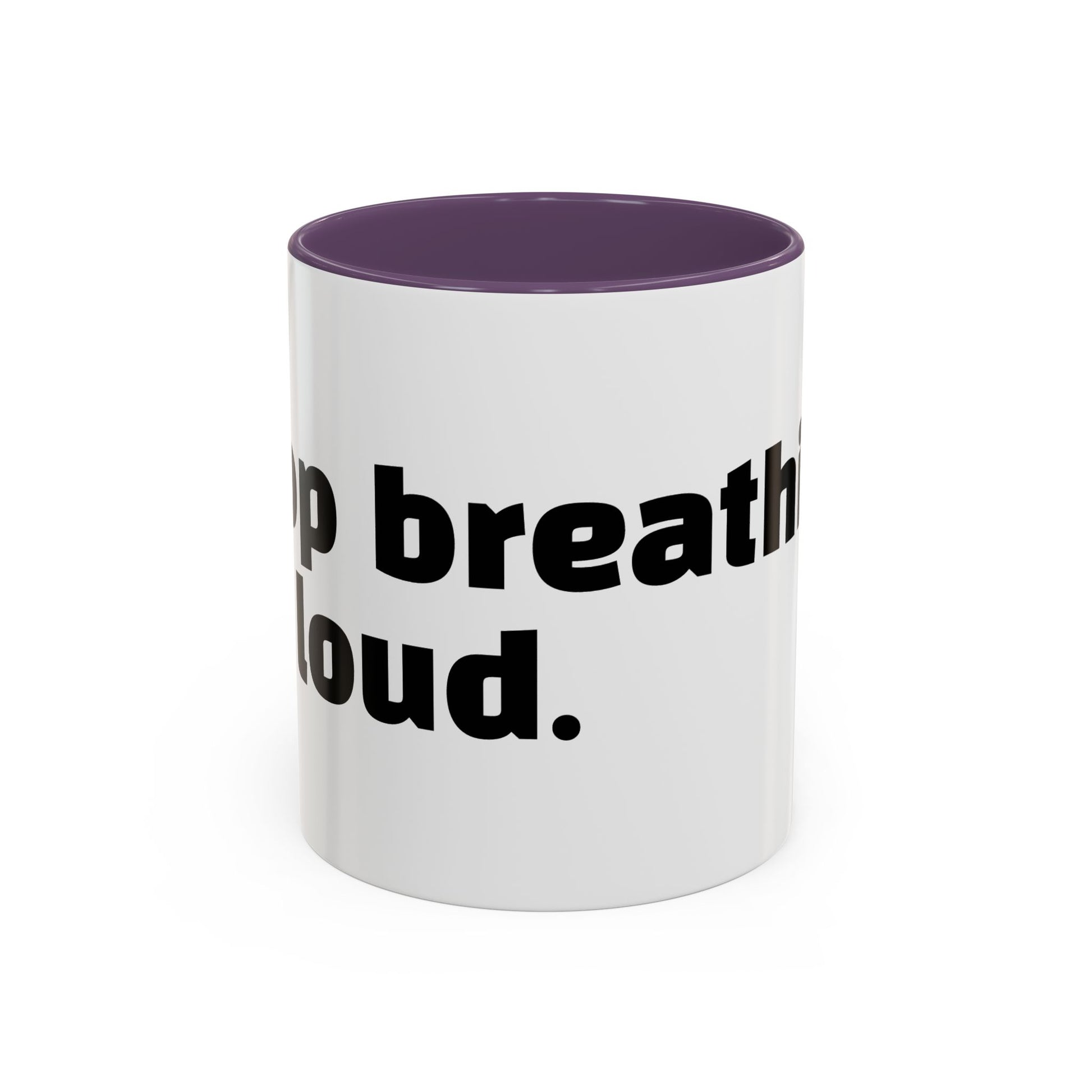 "Stop breathing so loud."