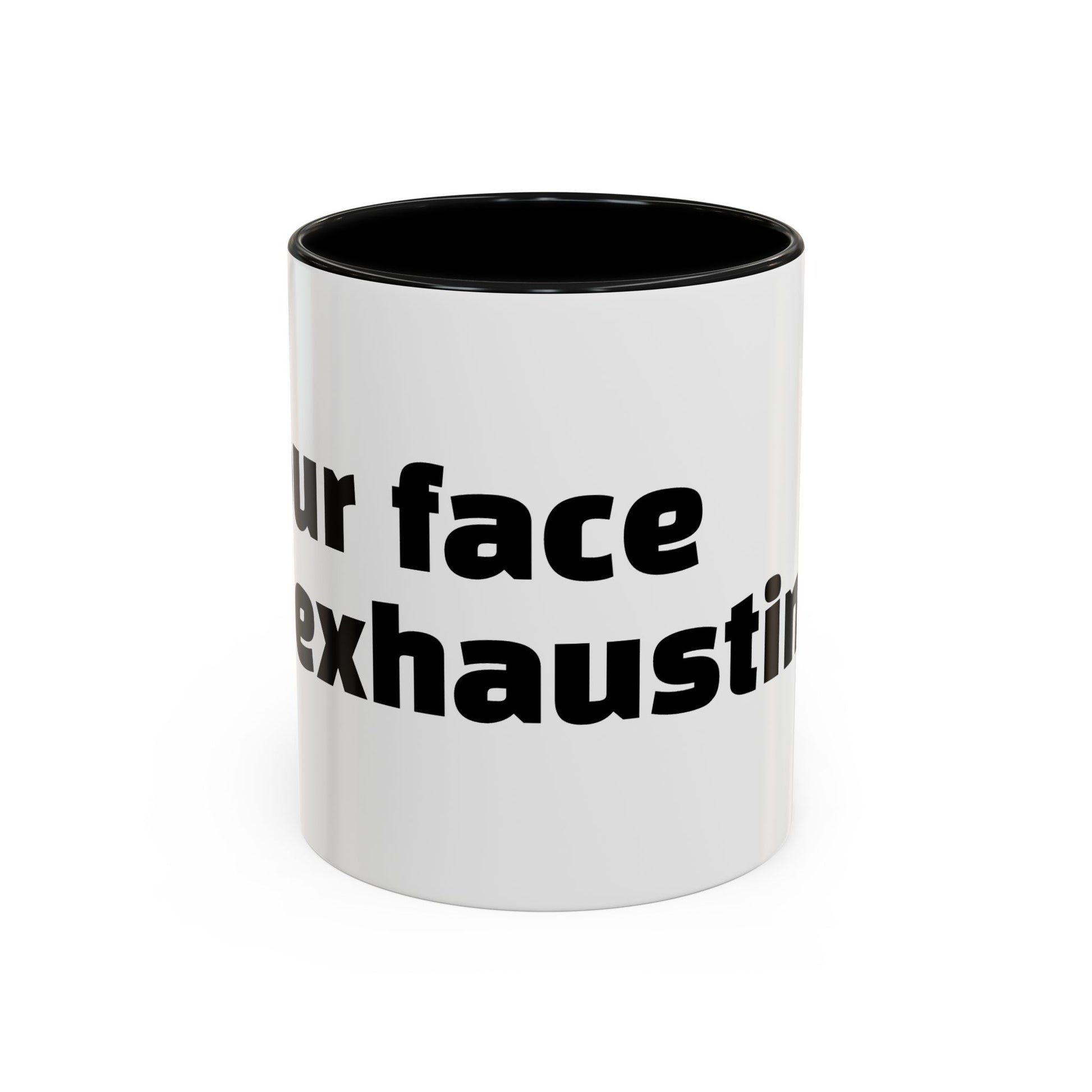 "Your face is exhausting."