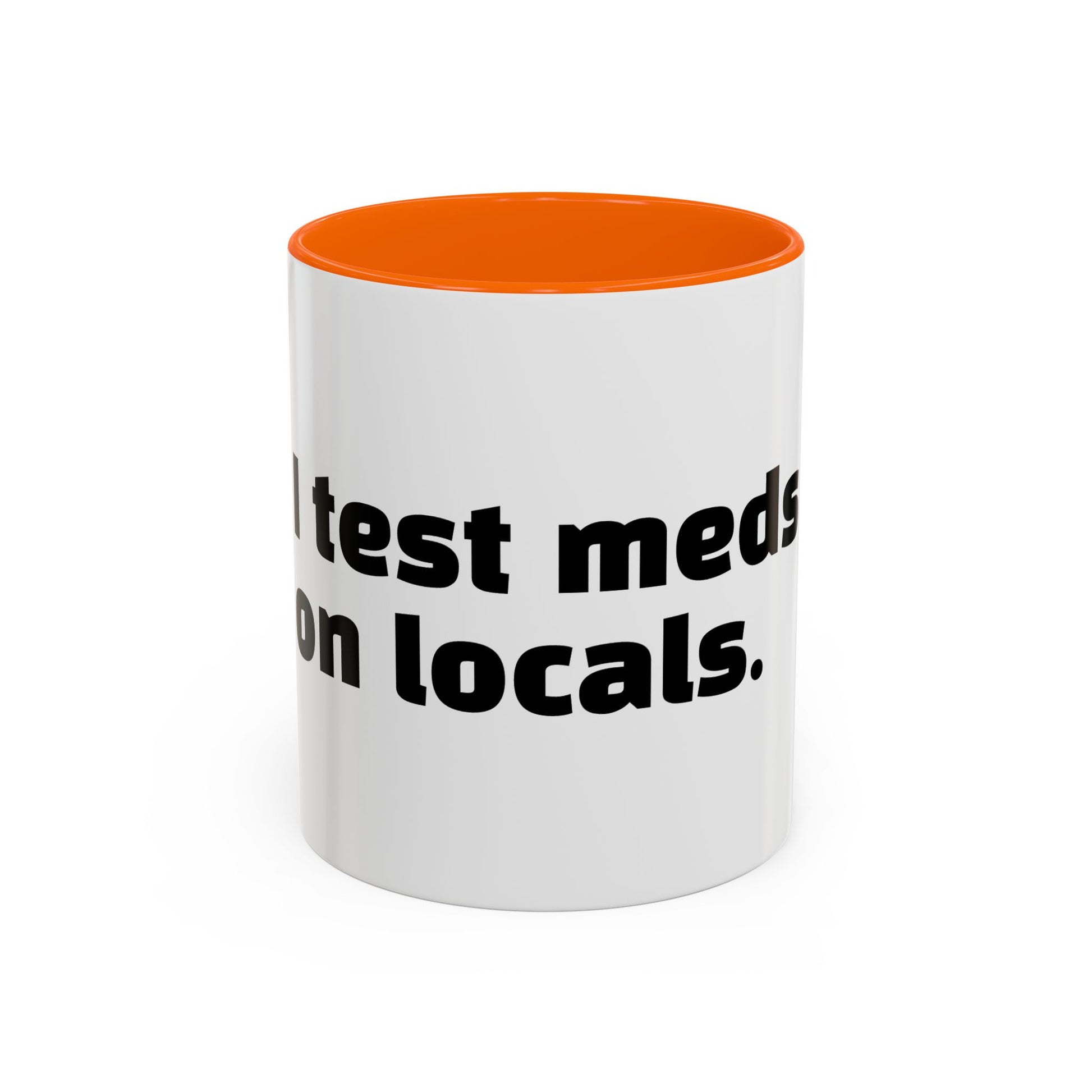 "I test meds on locals."