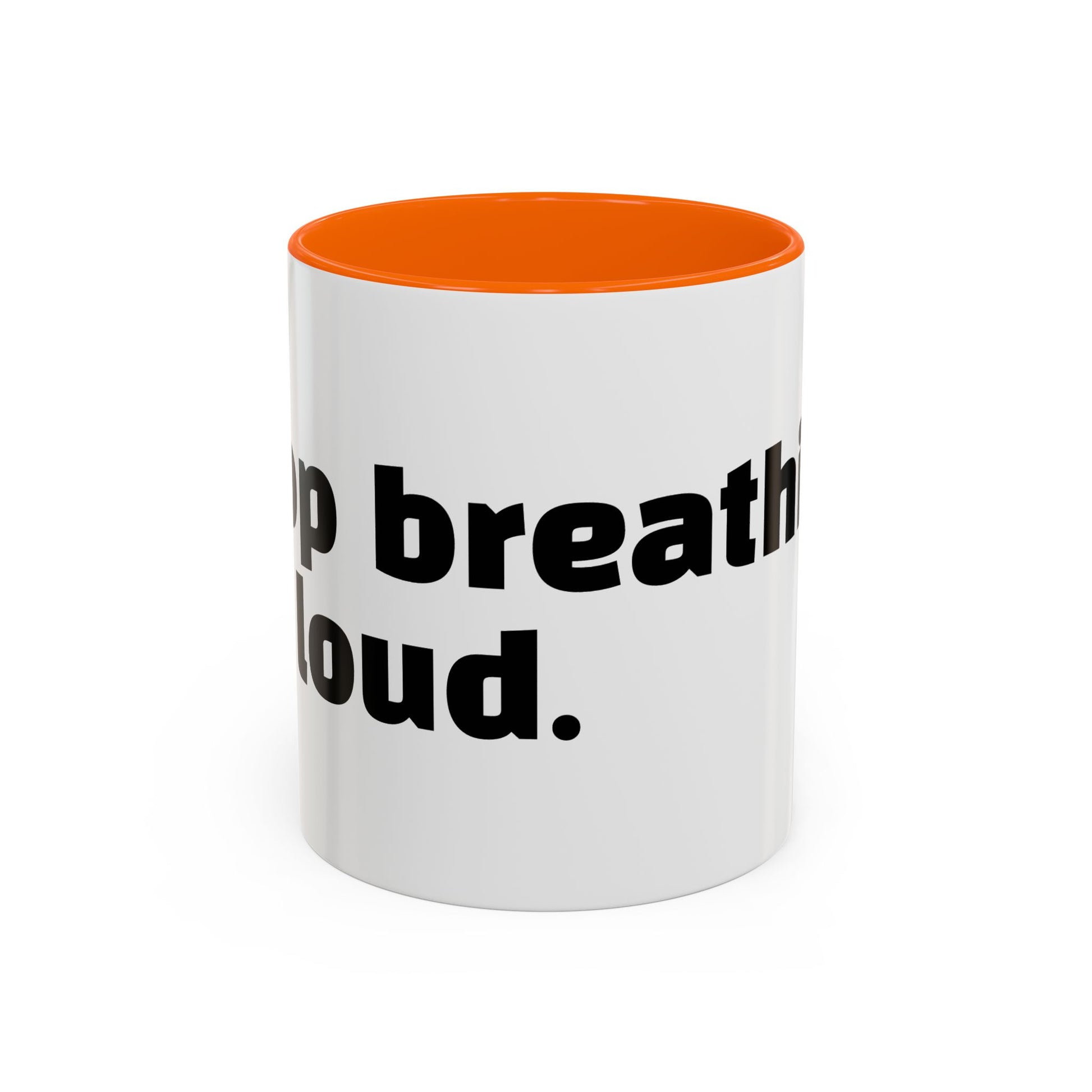 "Stop breathing so loud."