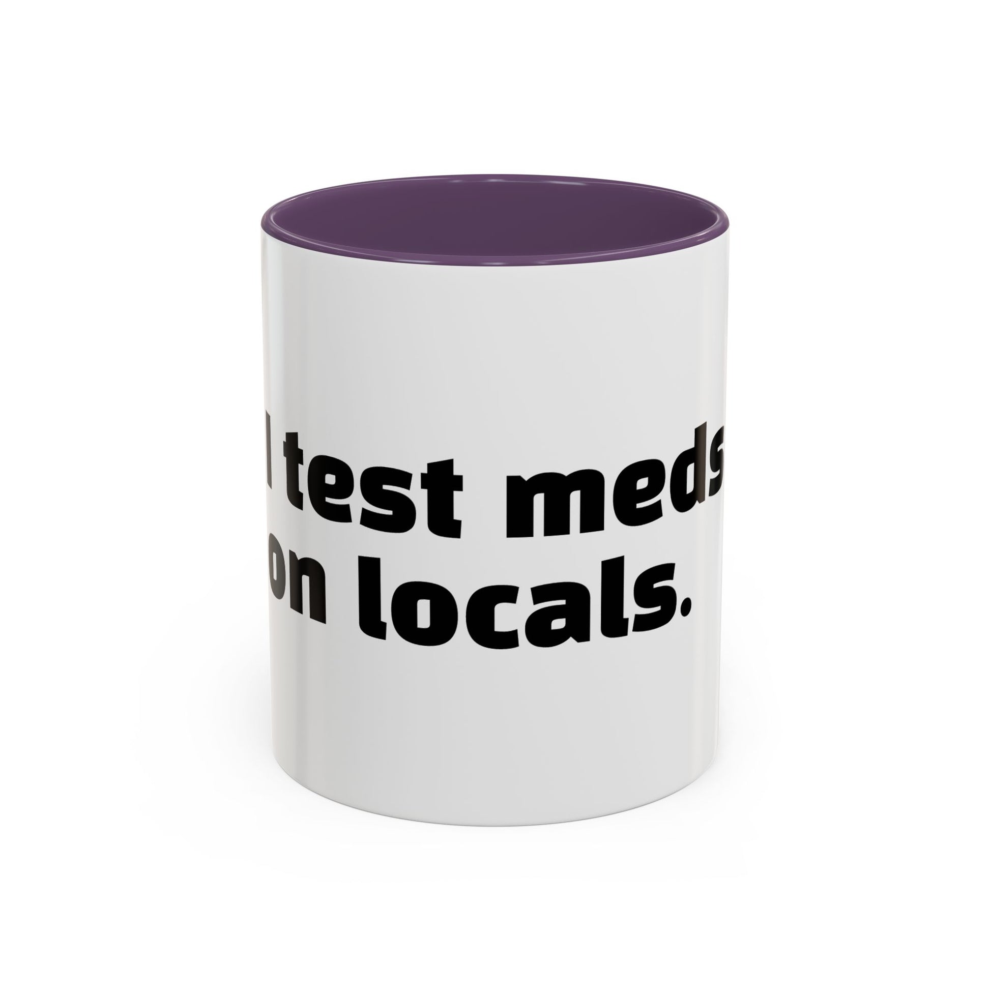 "I test meds on locals."