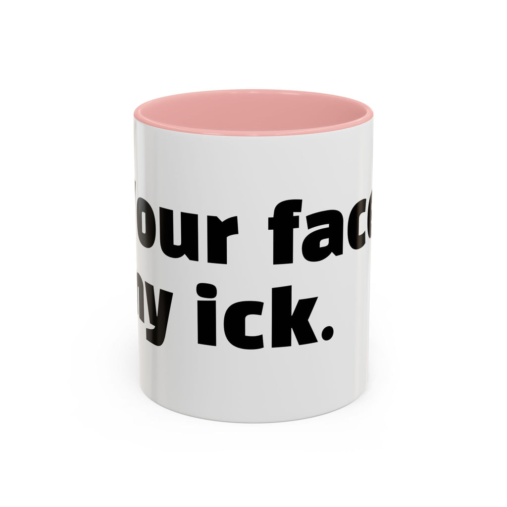 "Your face, my ick."