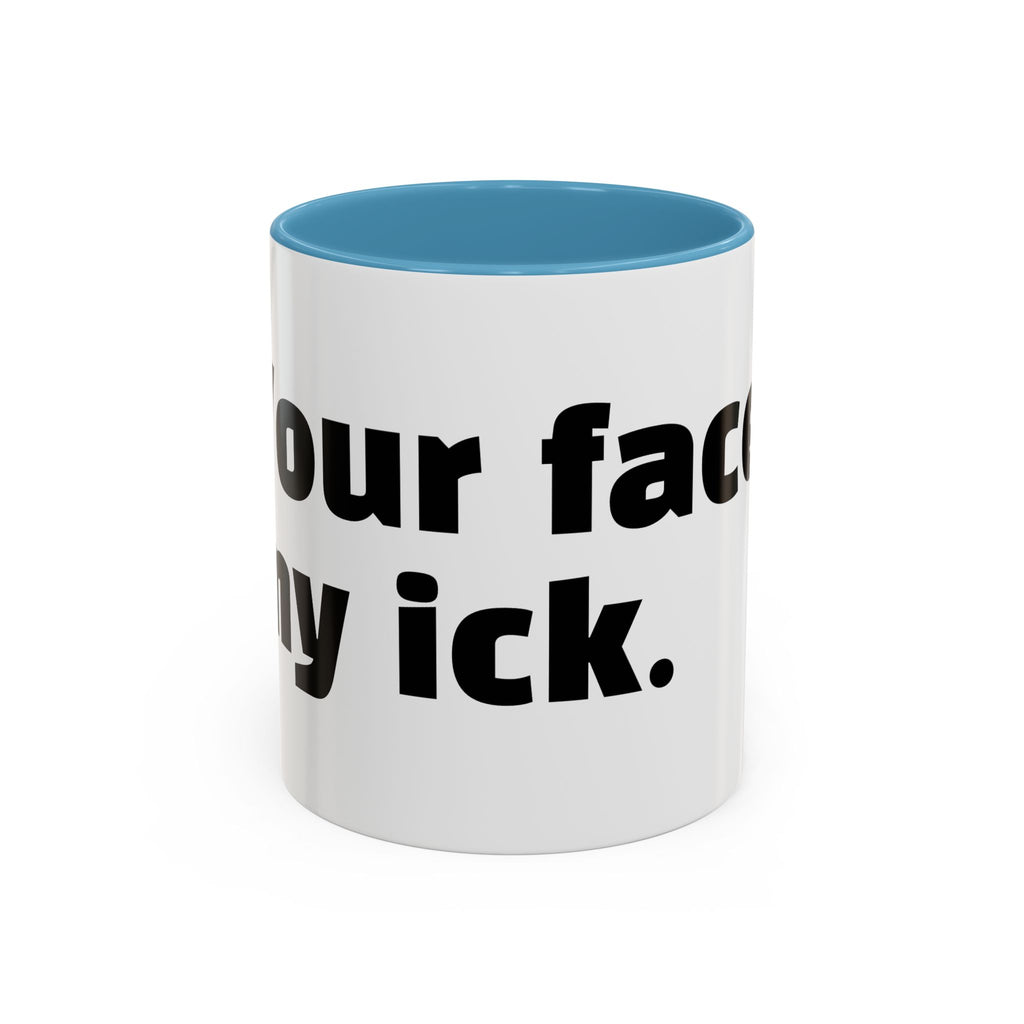 "Your face, my ick."
