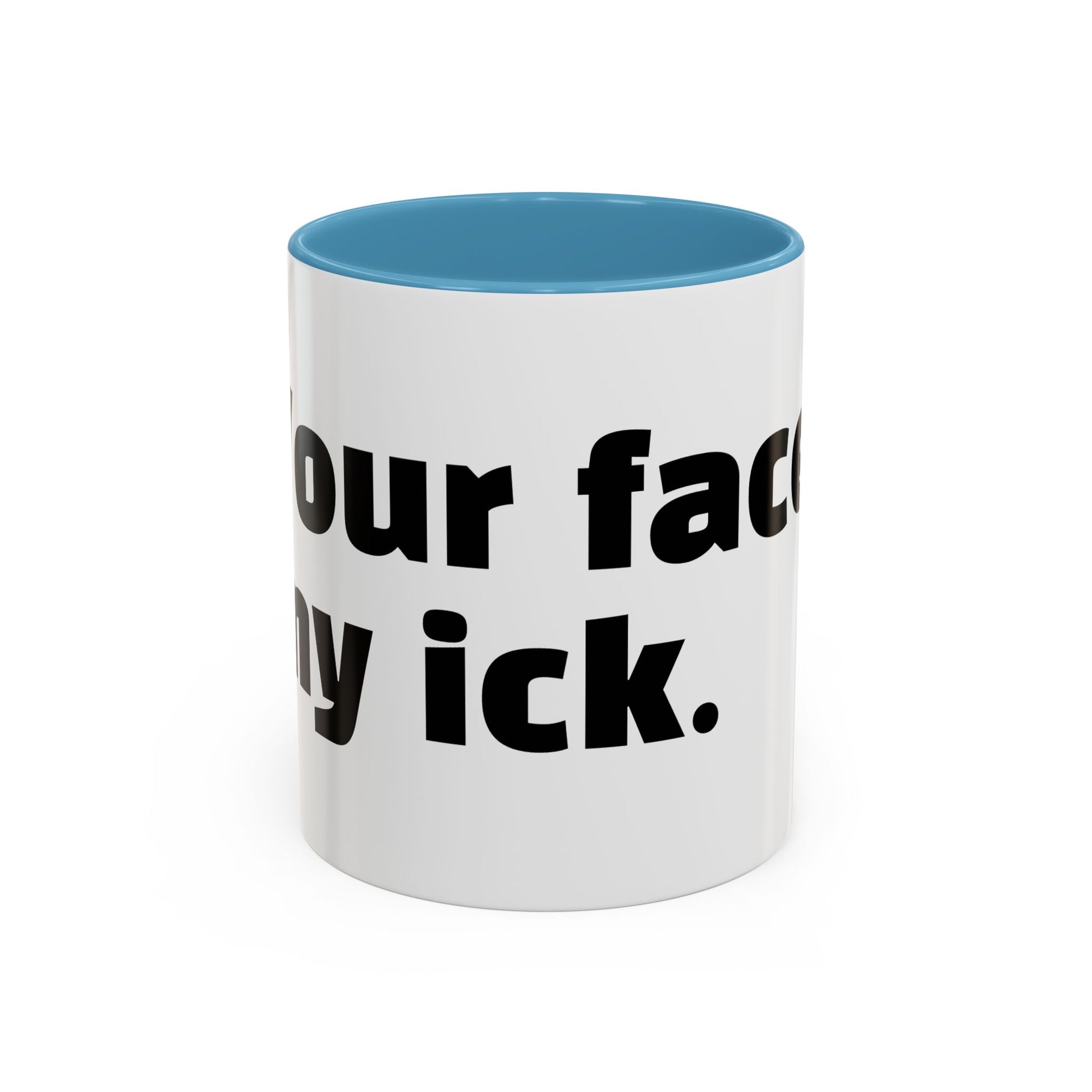 "Your face, my ick."