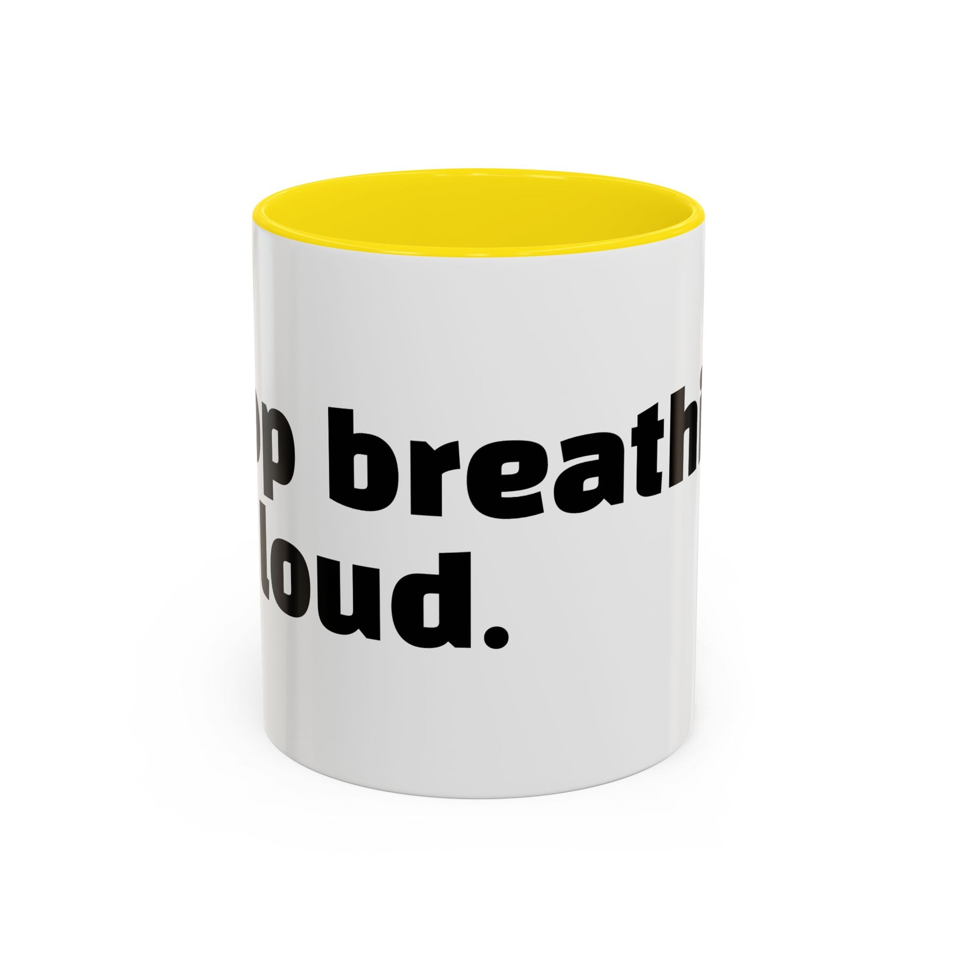 "Stop breathing so loud."