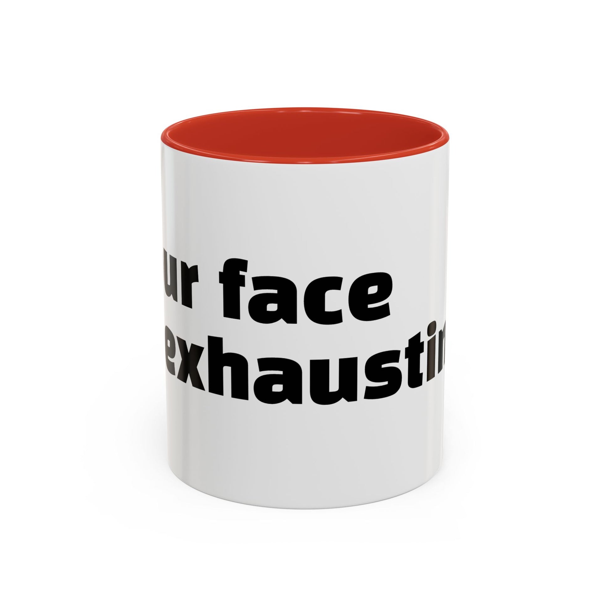 "Your face is exhausting."
