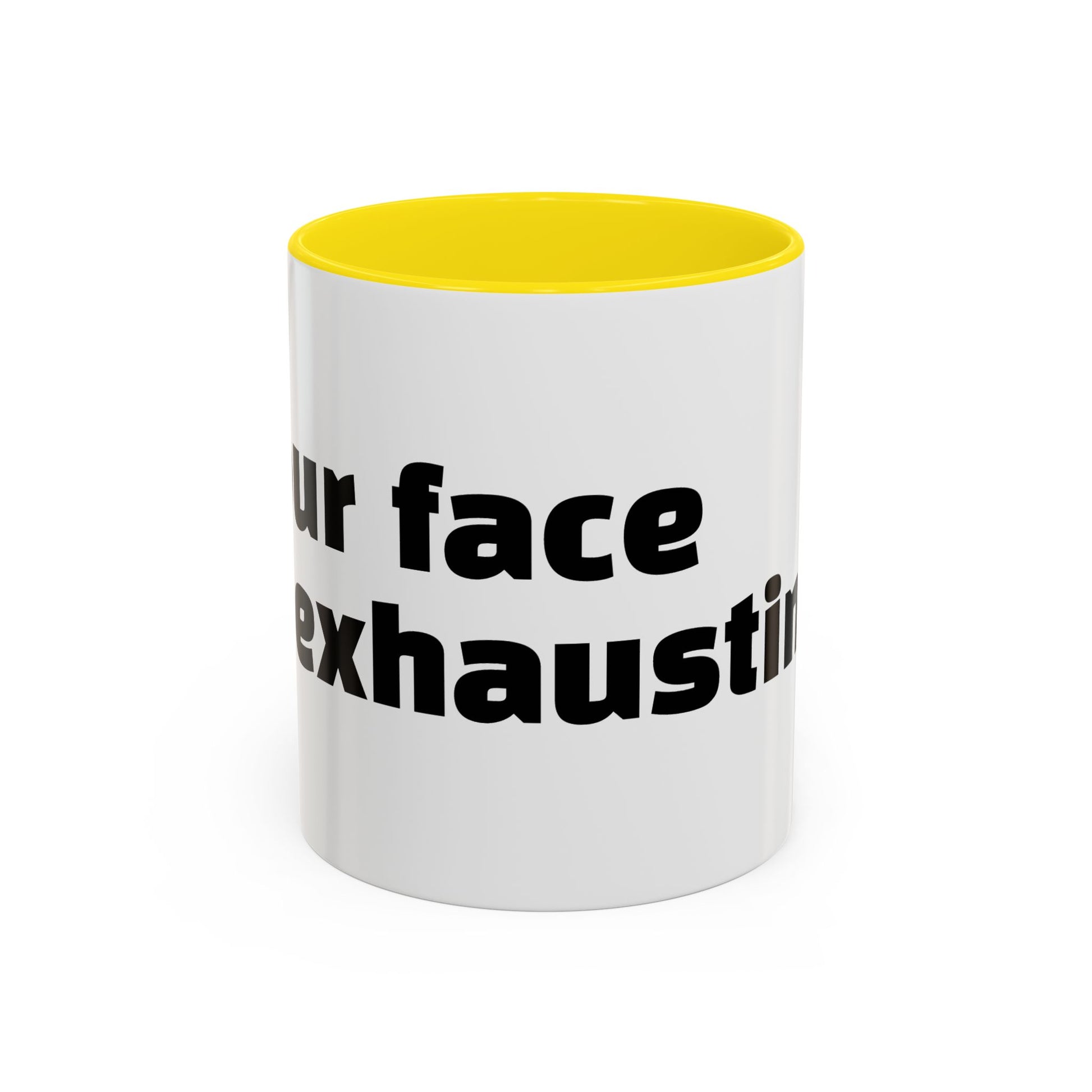 "Your face is exhausting."