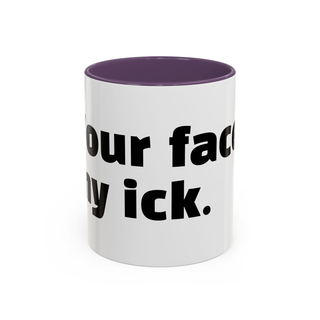 "Your face, my ick."