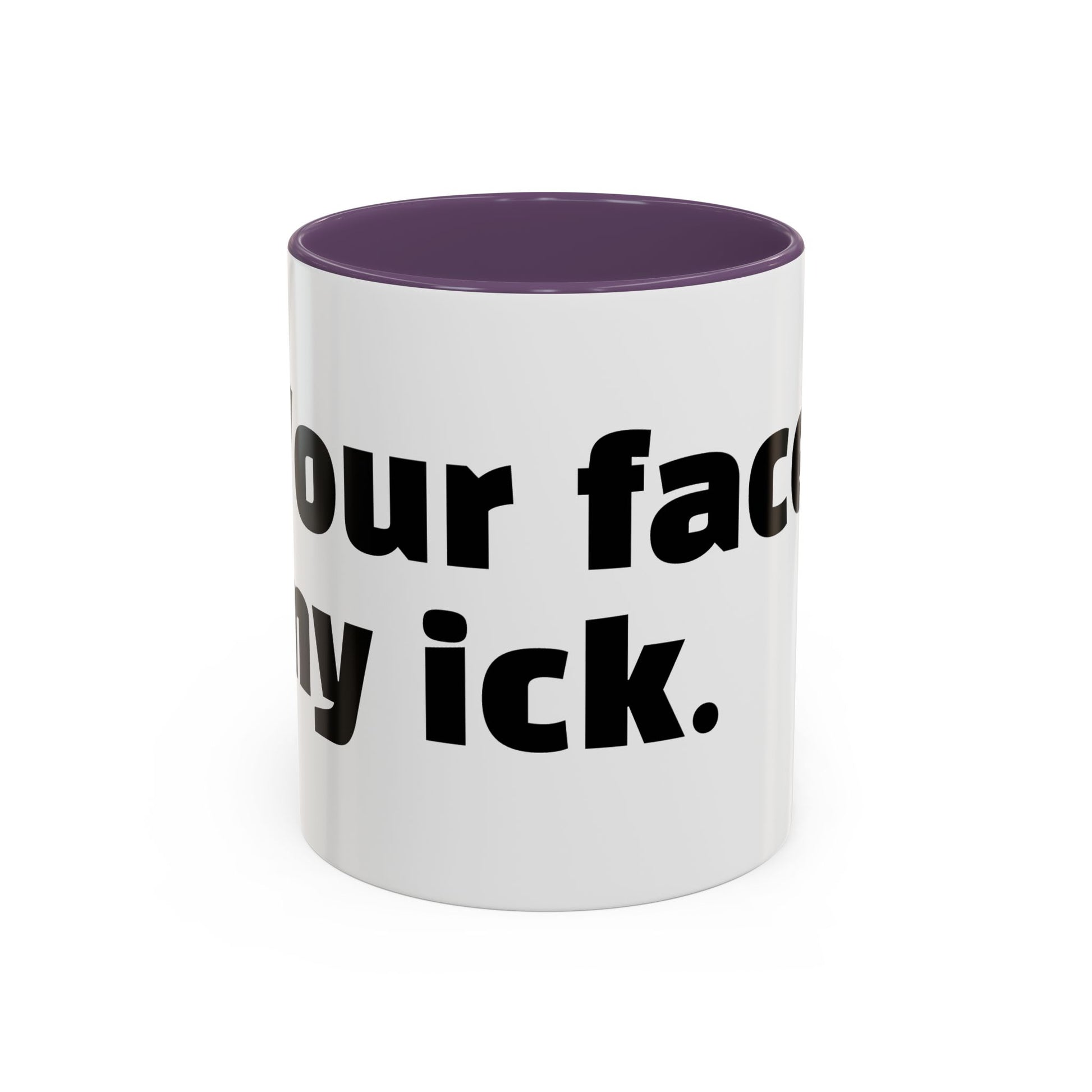 "Your face, my ick."