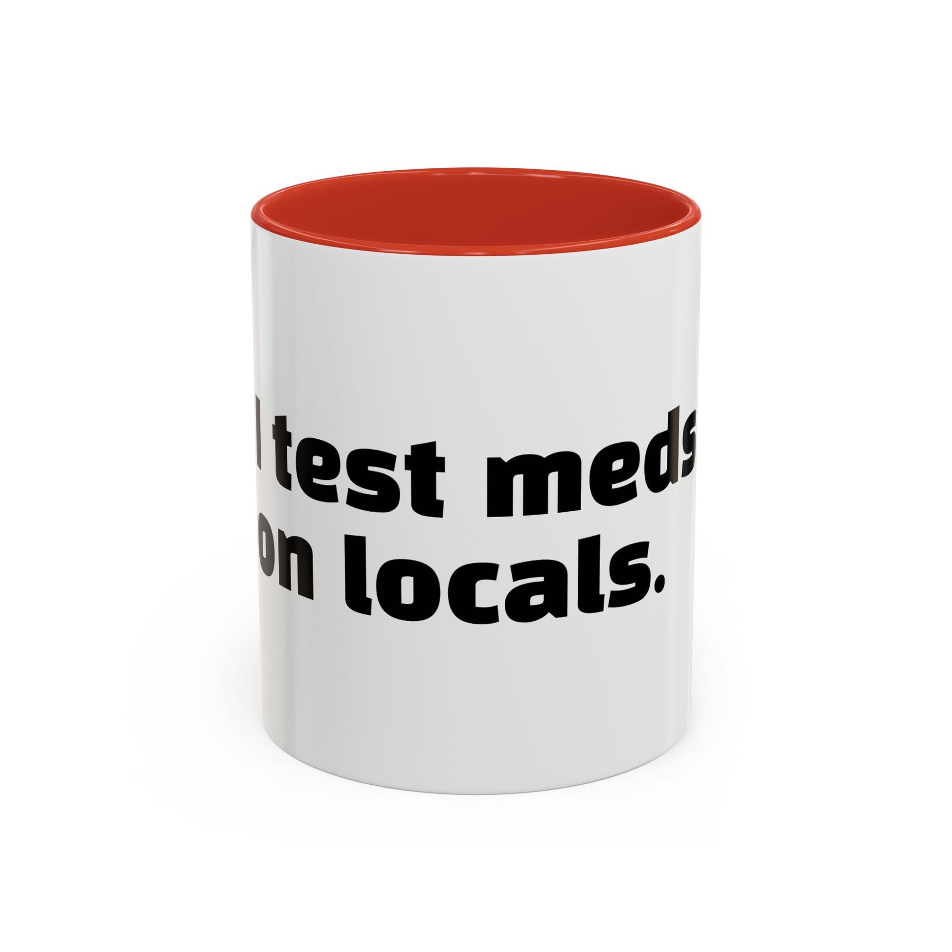 "I test meds on locals."