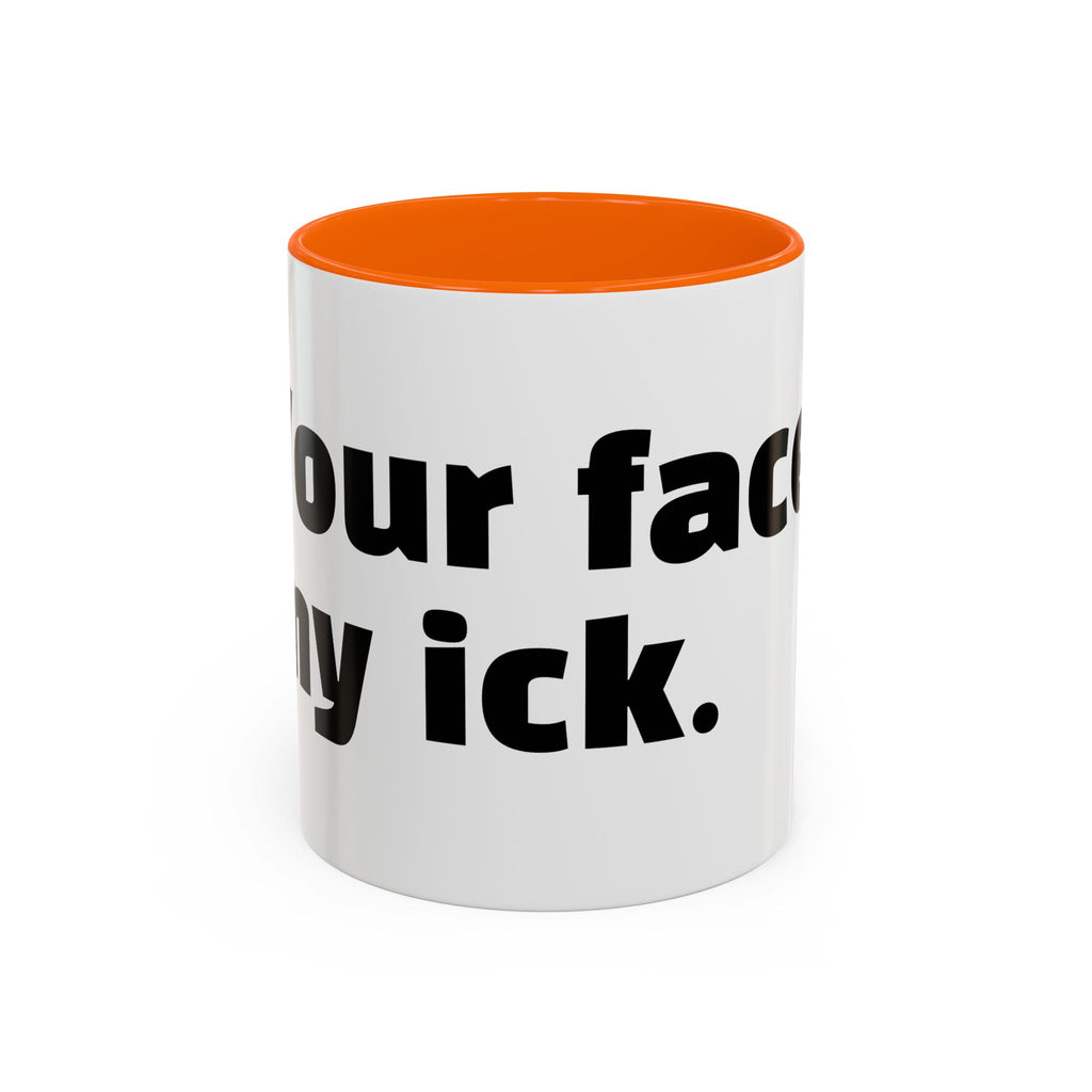 "Your face, my ick."