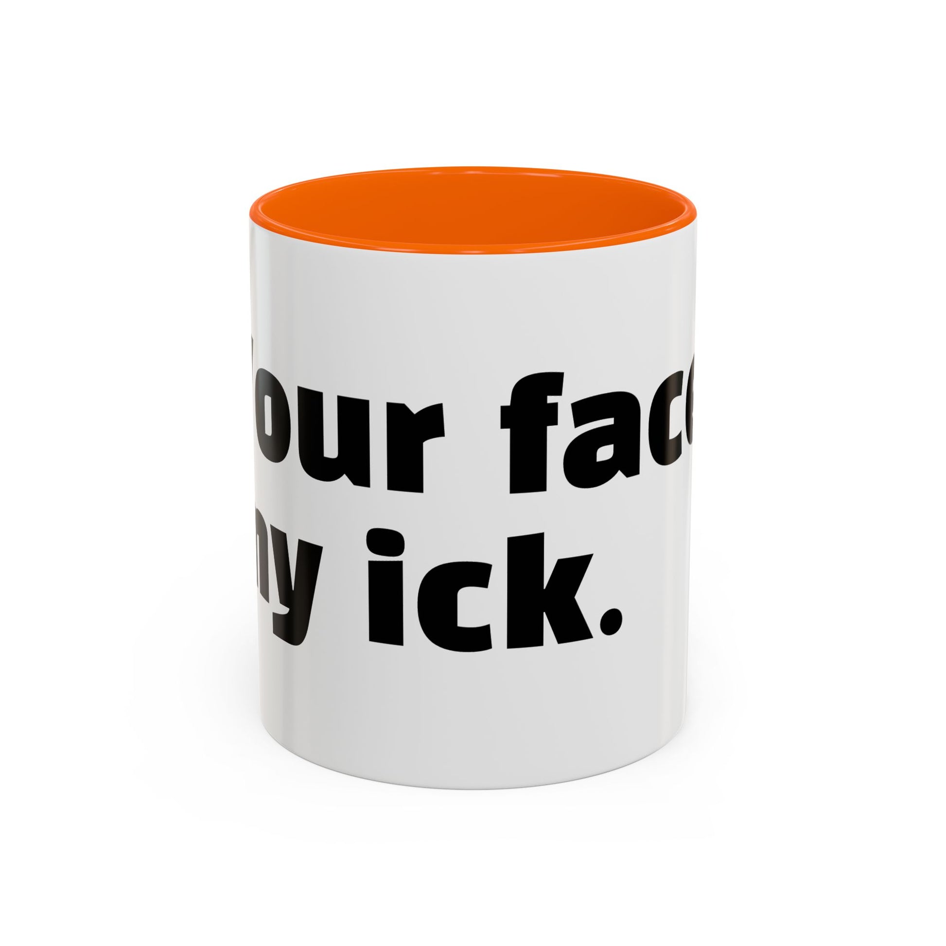 "Your face, my ick."