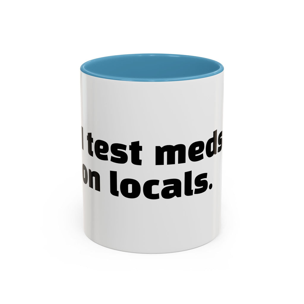"I test meds on locals."