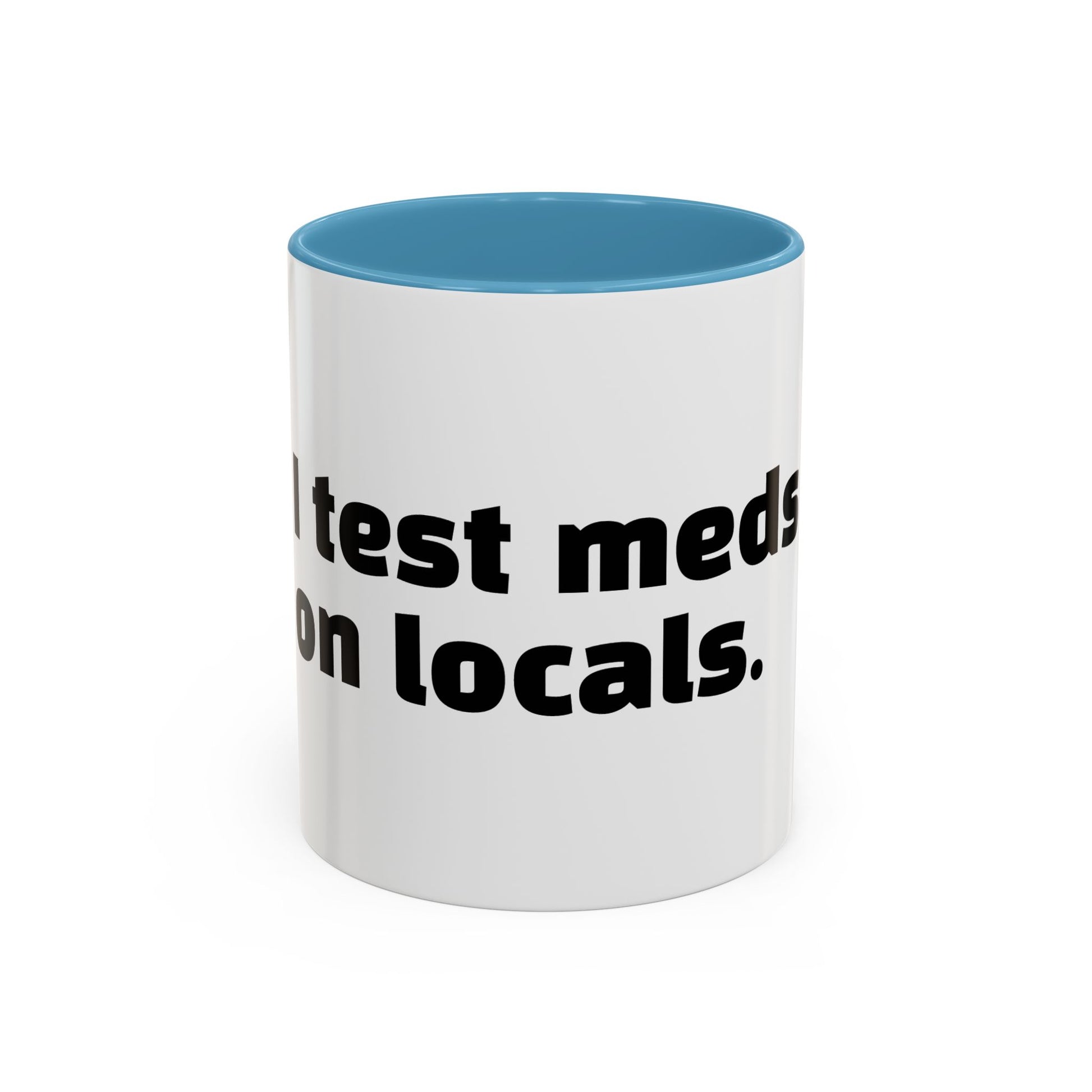 "I test meds on locals."