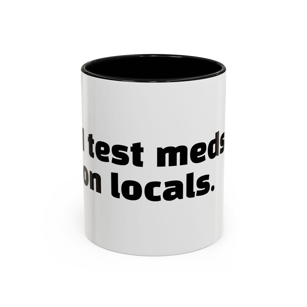 "I test meds on locals."
