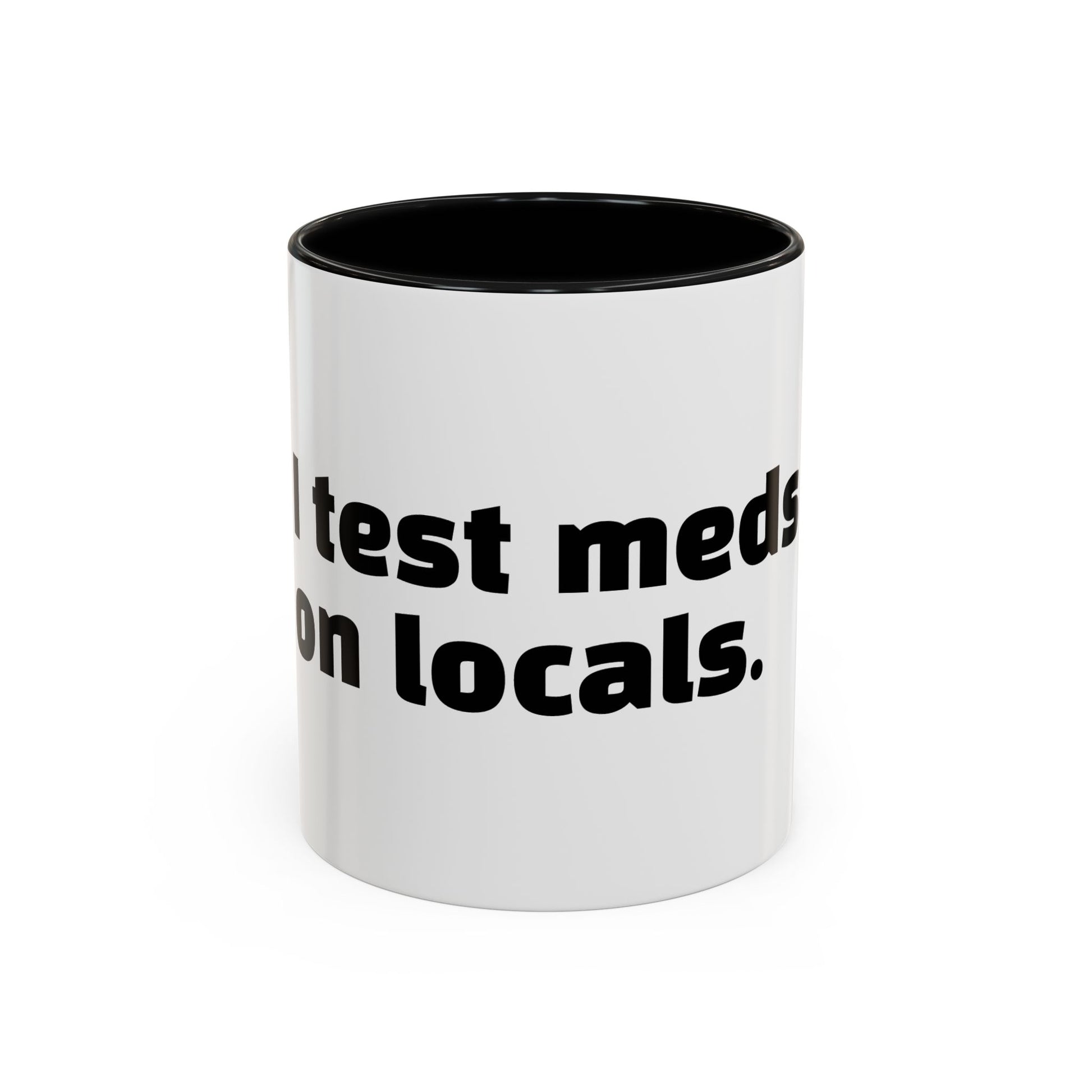 "I test meds on locals."