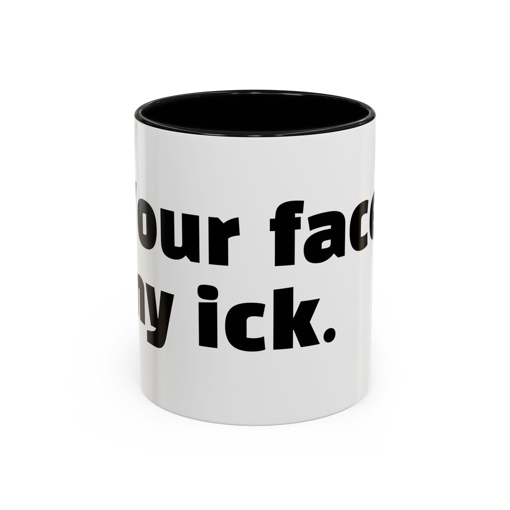 "Your face, my ick."