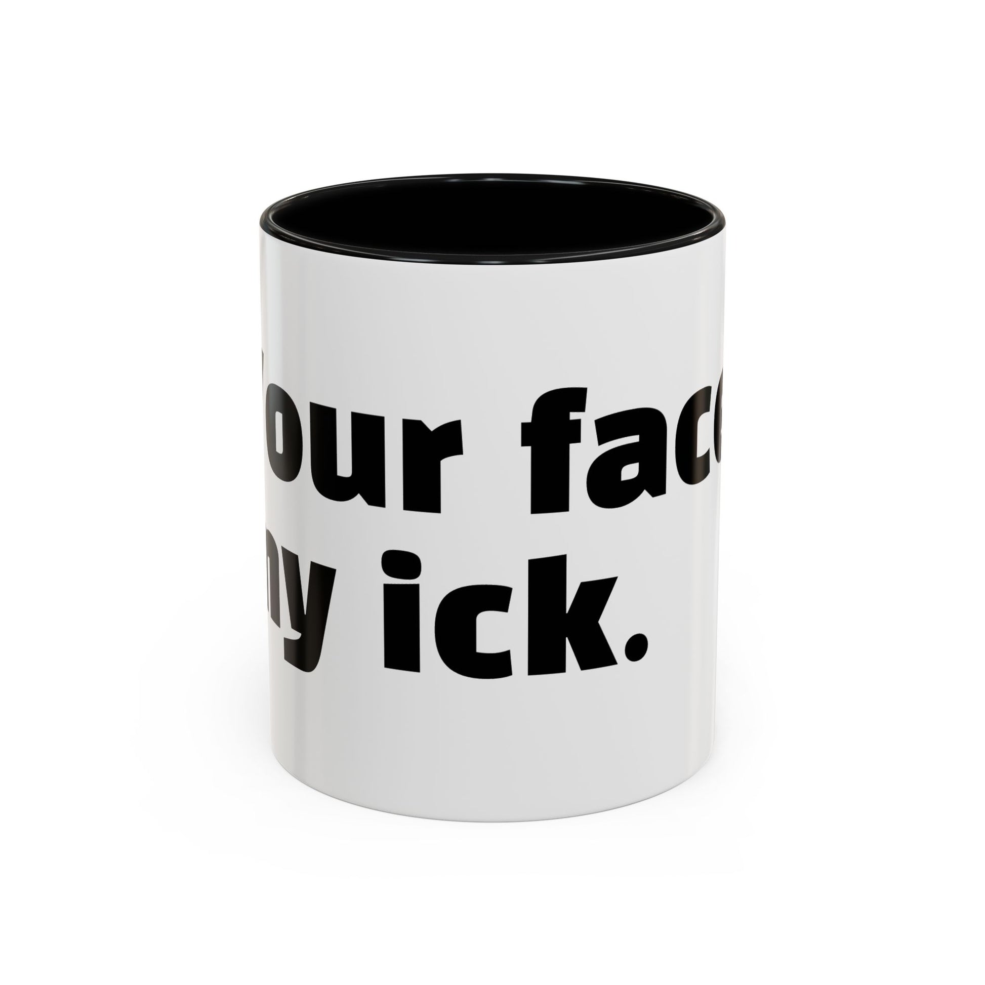 "Your face, my ick."