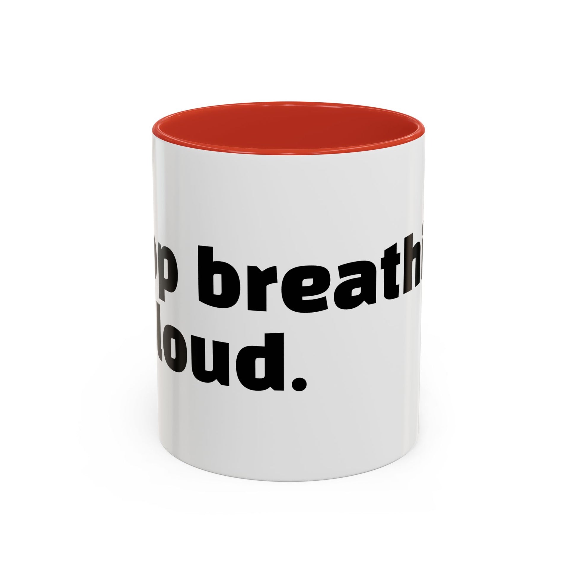 "Stop breathing so loud."