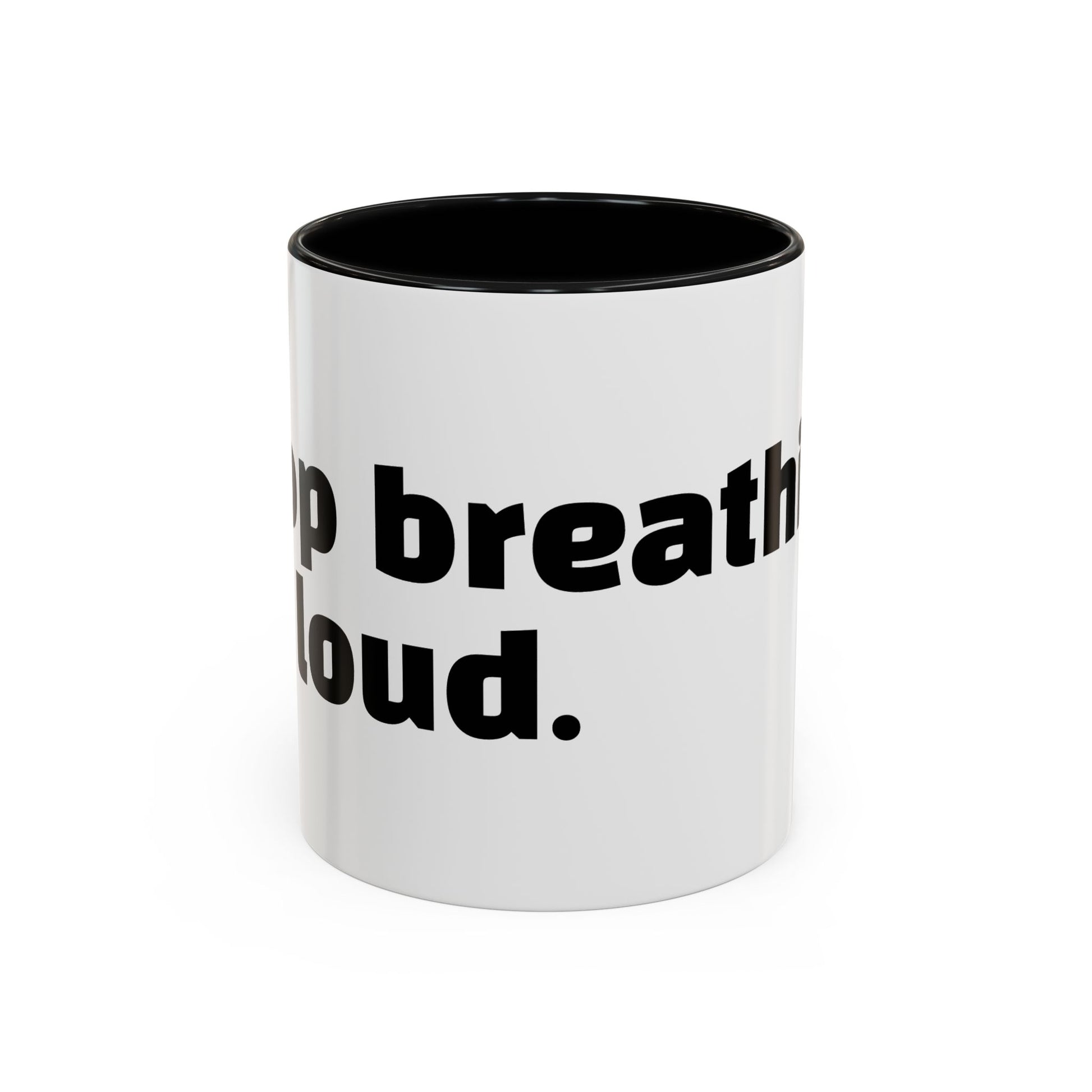 "Stop breathing so loud."