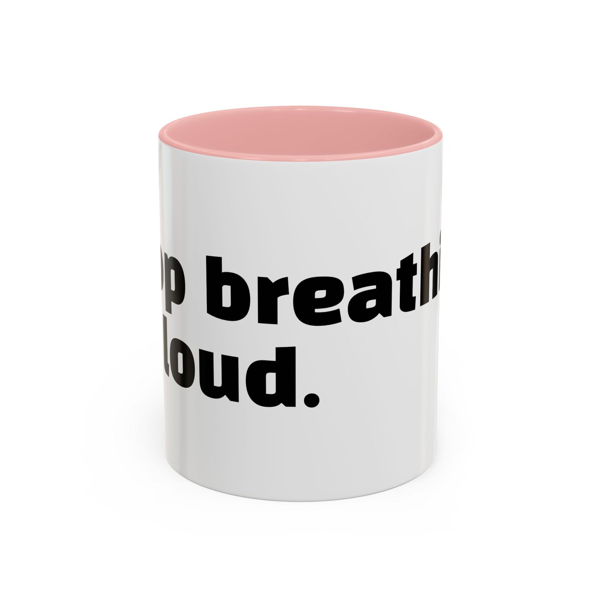 "Stop breathing so loud."