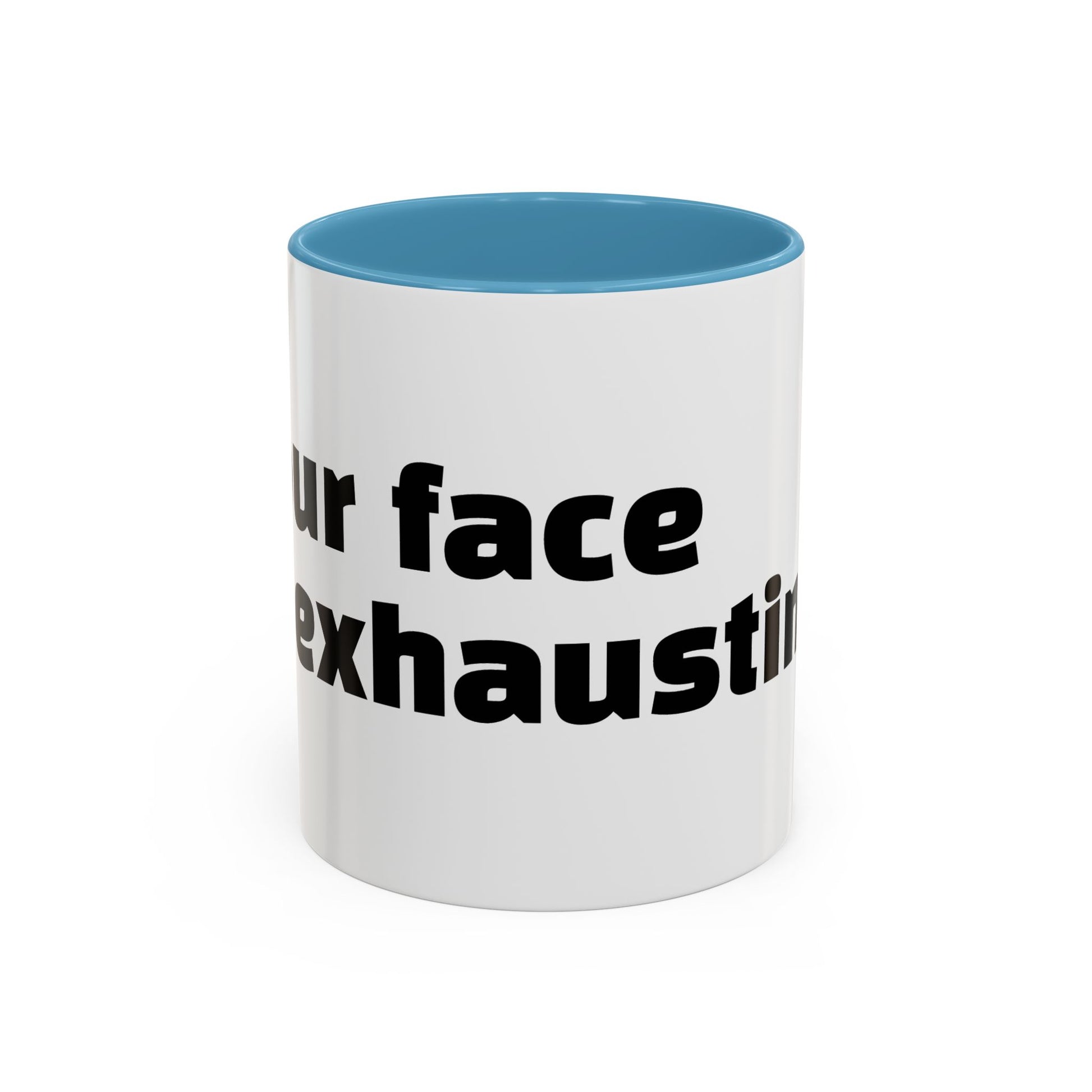 "Your face is exhausting."