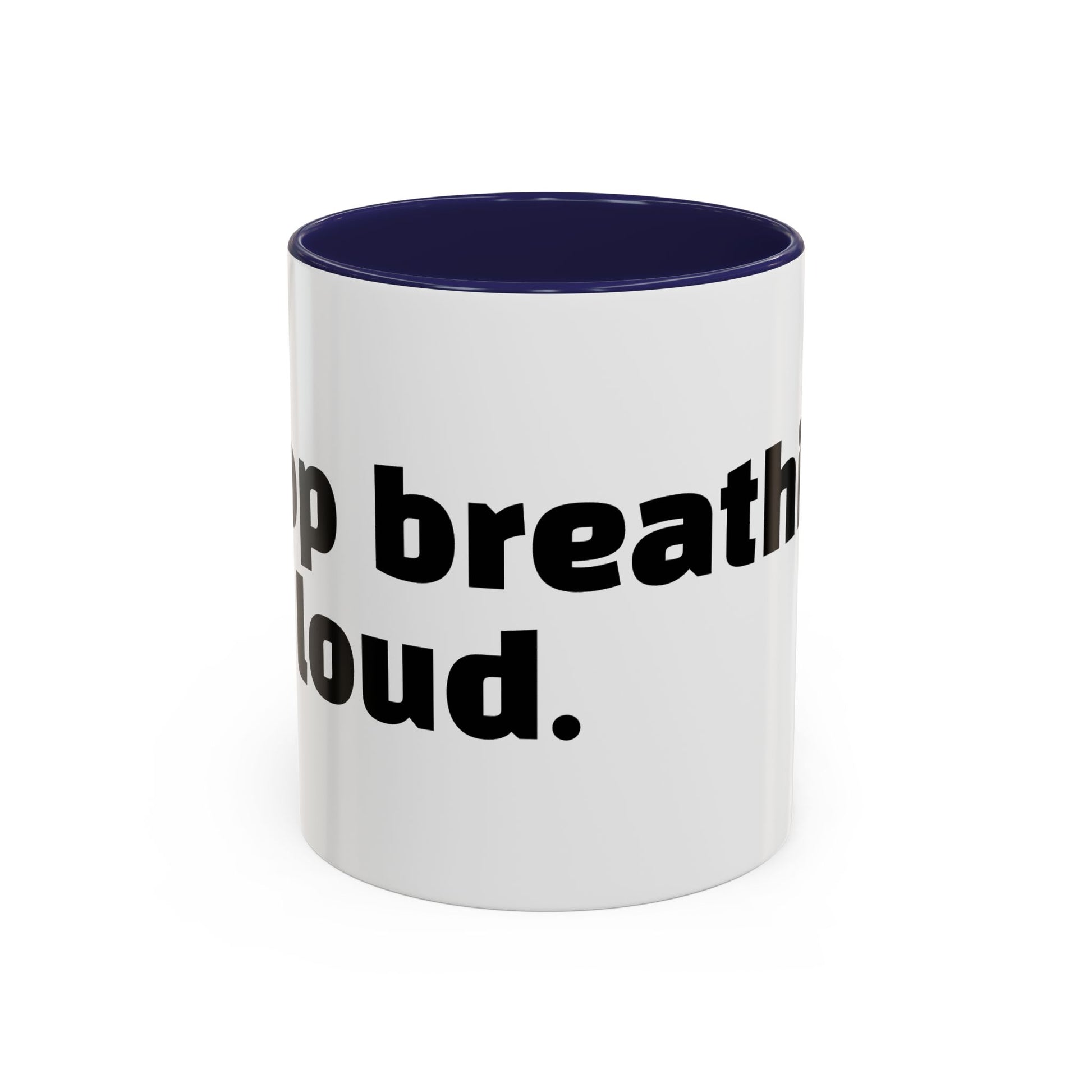 "Stop breathing so loud."