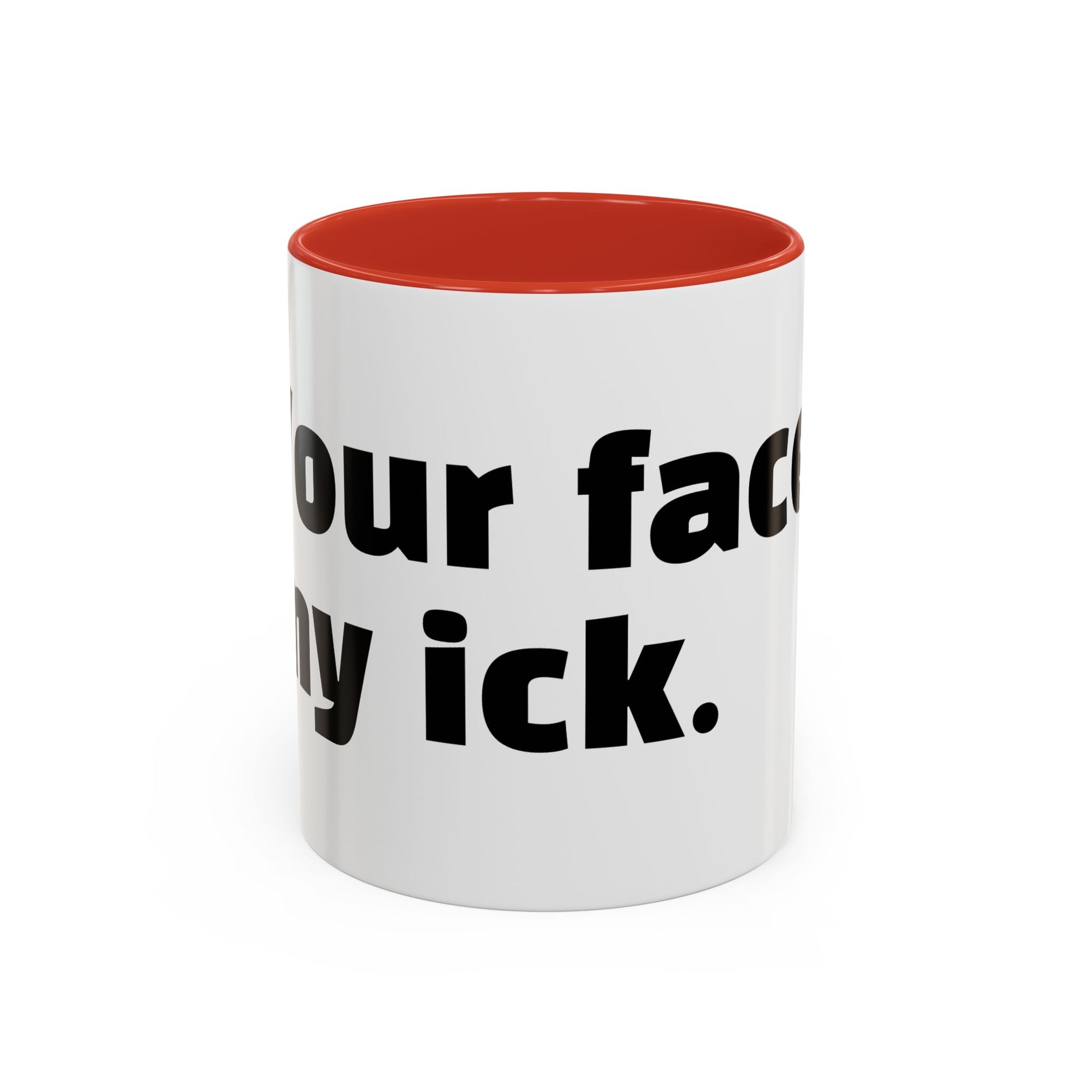 "Your face, my ick."