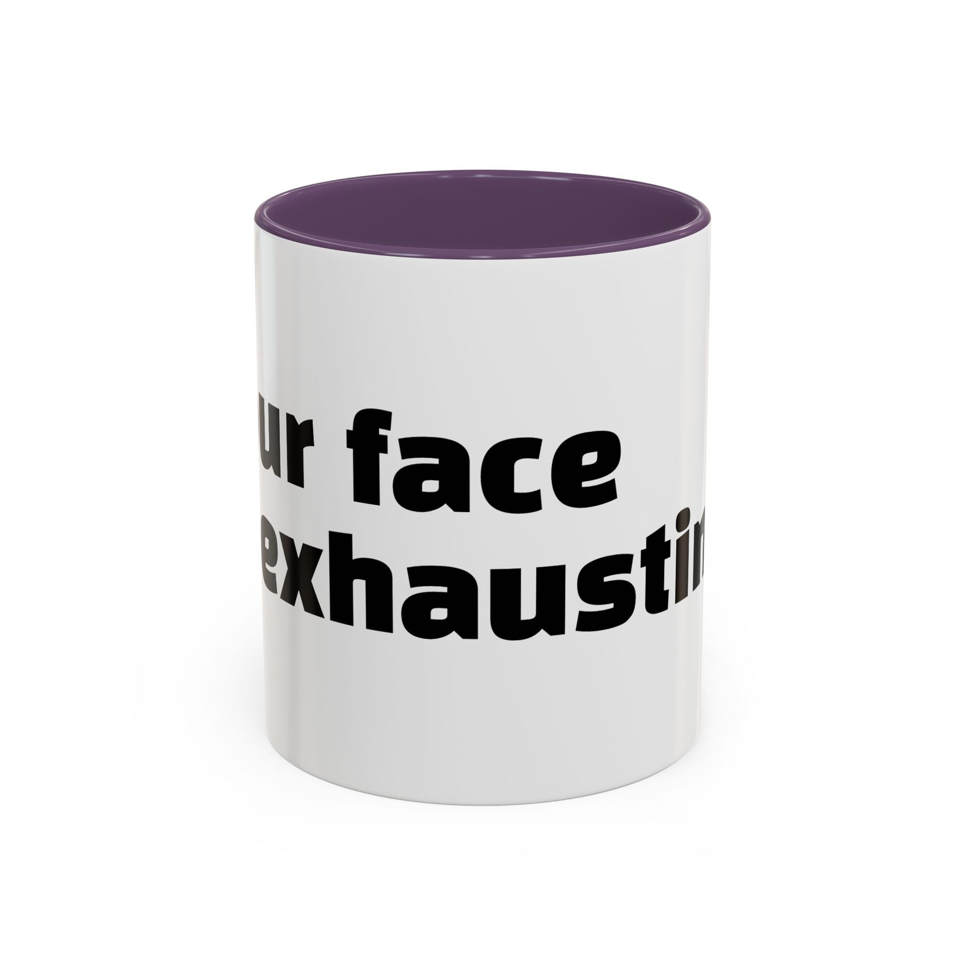 "Your face is exhausting."