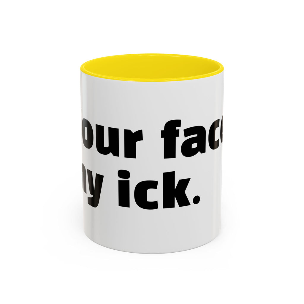 "Your face, my ick."
