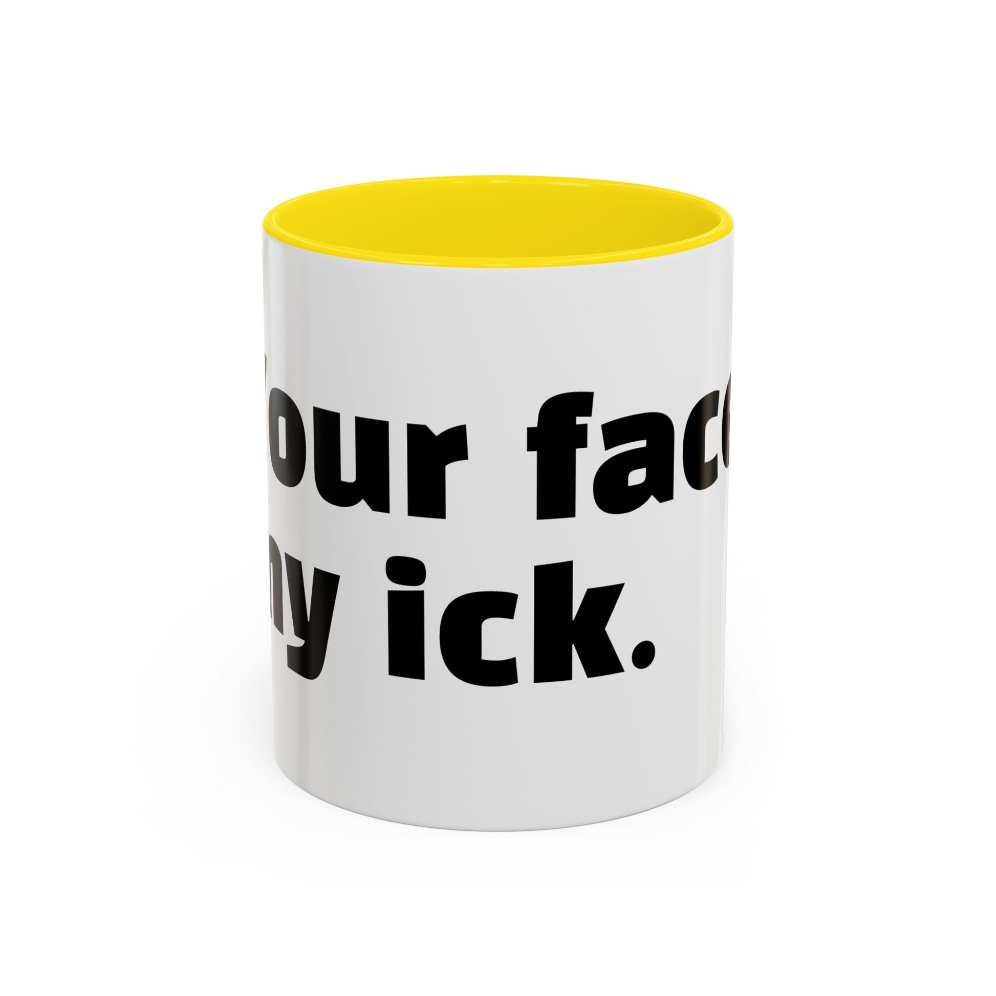 "Your face, my ick."