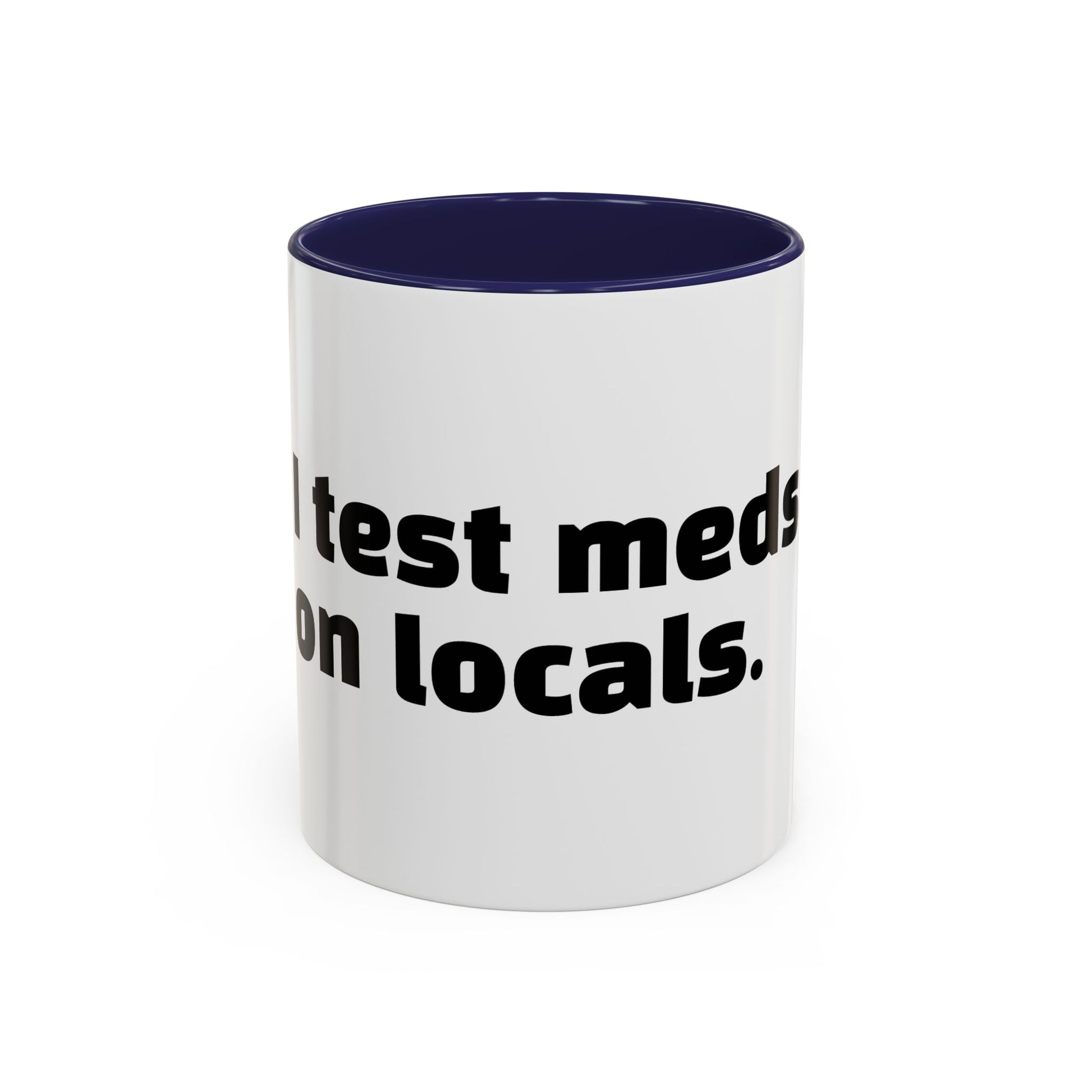 "I test meds on locals."