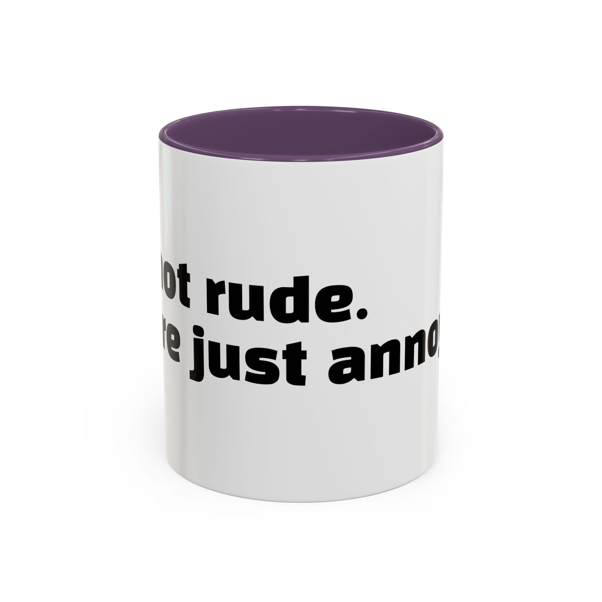 "I’m not rude. You’re just annoying."
