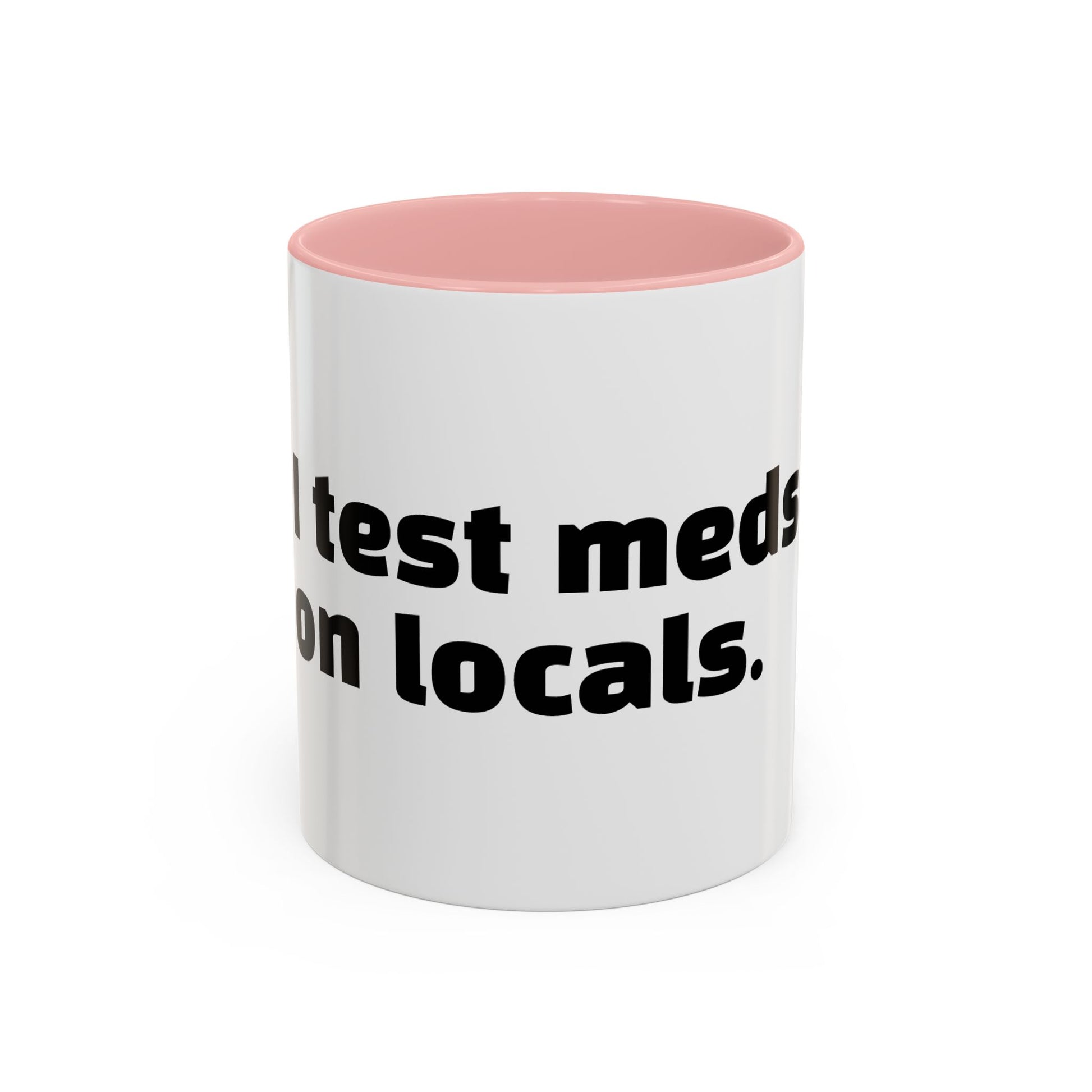 "I test meds on locals."