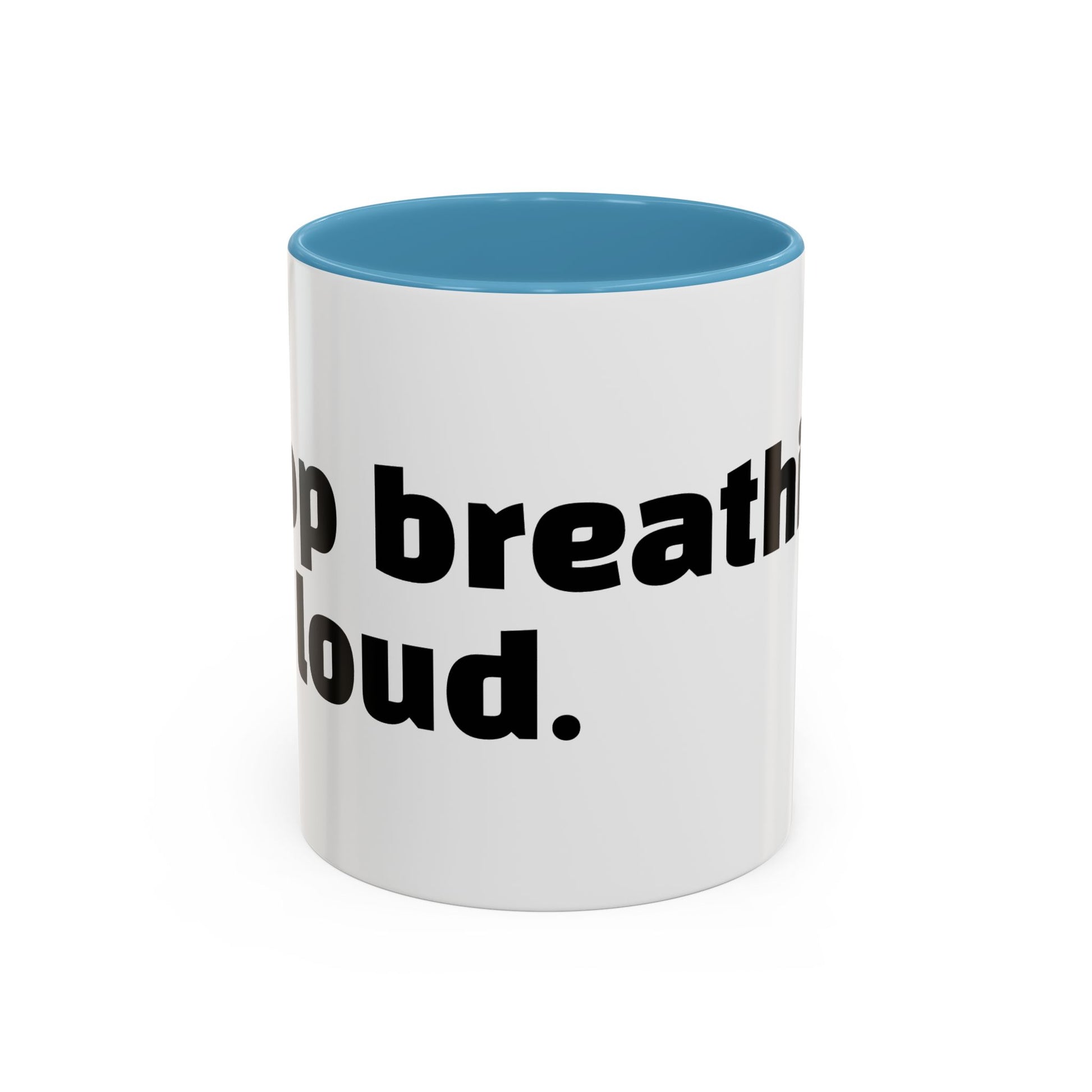"Stop breathing so loud."